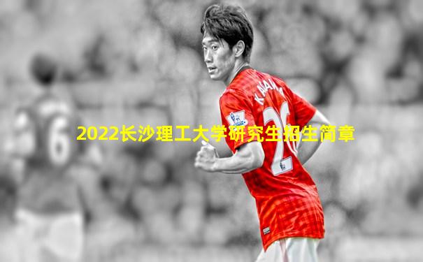 2022长沙理工大学研究生招生简章