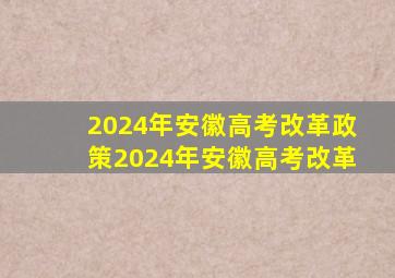 2024年安徽高考改革政策2024年安徽高考改革