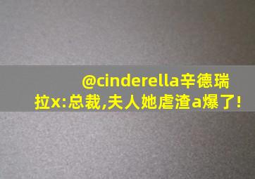@cinderella辛德瑞拉x:总裁,夫人她虐渣a爆了!