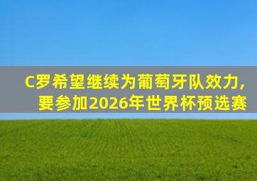 C罗希望继续为葡萄牙队效力,要参加2026年世界杯预选赛