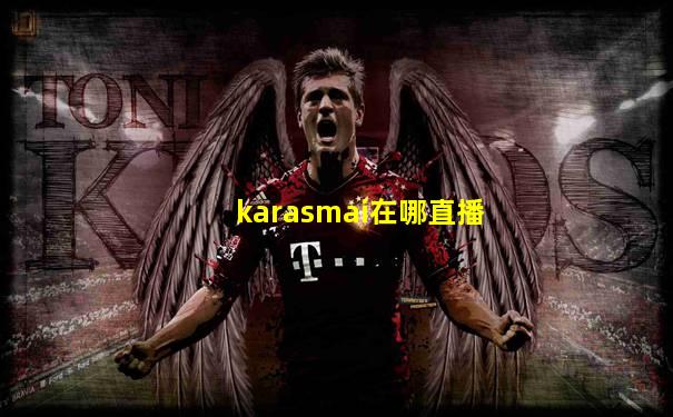 karasmai在哪直播
