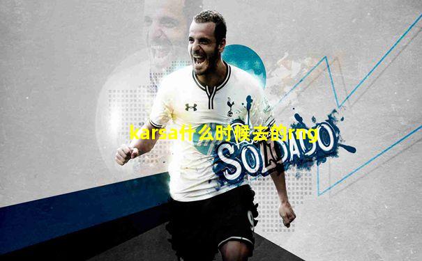 karsa什么时候去的rng