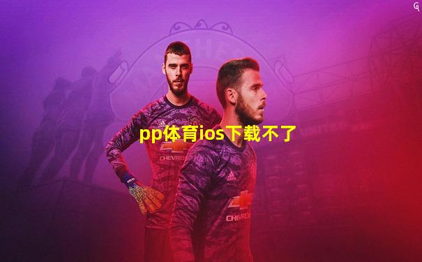 pp体育ios下载不了