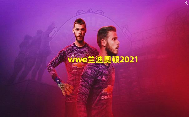 wwe兰迪奥顿2021