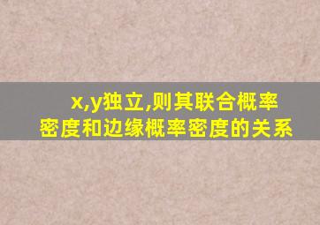 x,y独立,则其联合概率密度和边缘概率密度的关系
