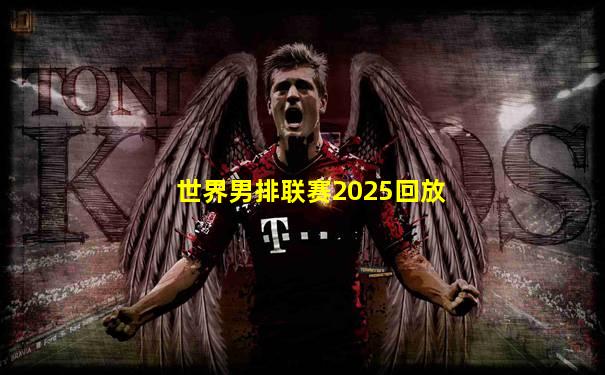 世界男排联赛2025回放