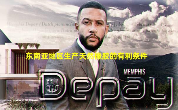东南亚地区生产天然橡胶的有利条件