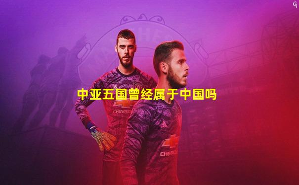 中亚五国曾经属于中国吗