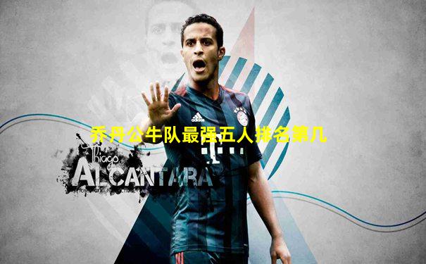 乔丹公牛队最强五人排名第几