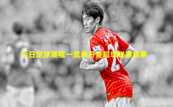 今日足球赛程一览表丹麦超级联赛结果