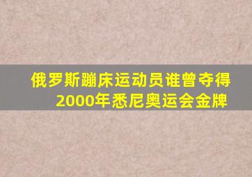 俄罗斯蹦床运动员谁曾夺得2000年悉尼奥运会金牌
