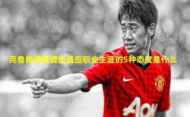克鲁姆博兹提出适应职业生涯的5种态度是什么
