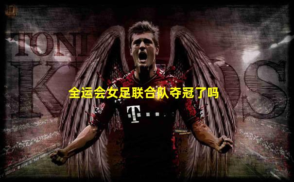 全运会女足联合队夺冠了吗