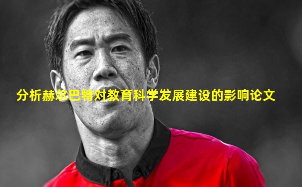 分析赫尔巴特对教育科学发展建设的影响论文