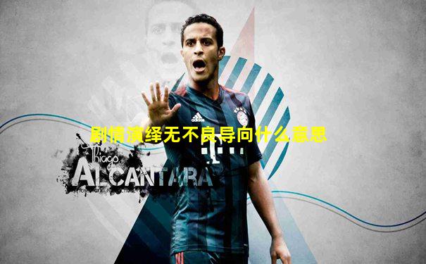 剧情演绎无不良导向什么意思