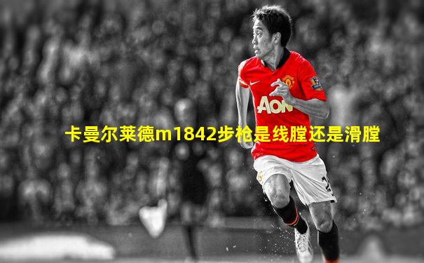 卡曼尔莱德m1842步枪是线膛还是滑膛