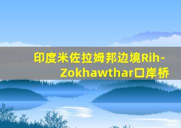 印度米佐拉姆邦边境Rih-Zokhawthar口岸桥