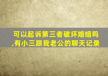 可以起诉第三者破坏婚姻吗,有小三跟我老公的聊天记录