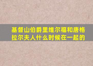 基督山伯爵里维尔福和唐格拉尔夫人什么时候在一起的