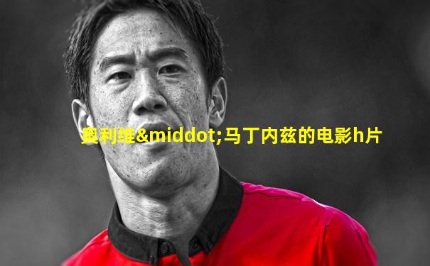 奥利维·马丁内兹的电影h片