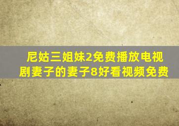 尼姑三姐妹2免费播放电视剧妻子的妻子8好看视频免费
