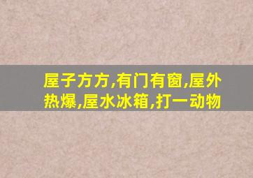 屋子方方,有门有窗,屋外热爆,屋水冰箱,打一动物