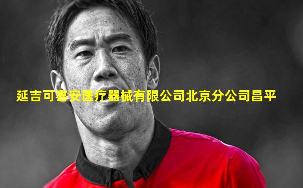延吉可喜安医疗器械有限公司北京分公司昌平