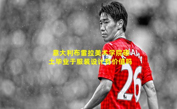 意大利布雷拉美术学院硕土毕业于服装设计有价值吗