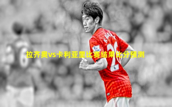拉齐奥vs卡利亚里比赛结果比分预测
