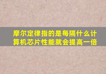 摩尔定律指的是每隔什么计算机芯片性能就会提高一倍