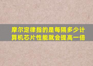 摩尔定律指的是每隔多少计算机芯片性能就会提高一倍