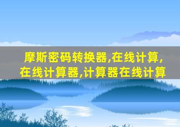 摩斯密码转换器,在线计算,在线计算器,计算器在线计算