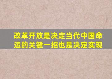 改革开放是决定当代中国命运的关键一招也是决定实现