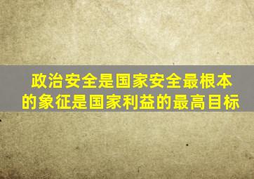 政治安全是国家安全最根本的象征是国家利益的最高目标