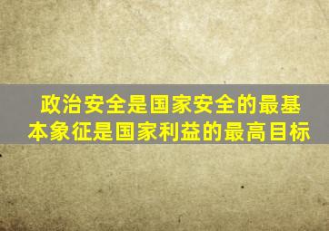 政治安全是国家安全的最基本象征是国家利益的最高目标