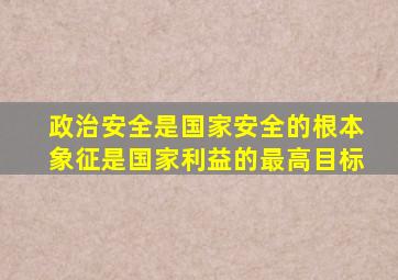 政治安全是国家安全的根本象征是国家利益的最高目标