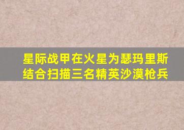 星际战甲在火星为瑟玛里斯结合扫描三名精英沙漠枪兵