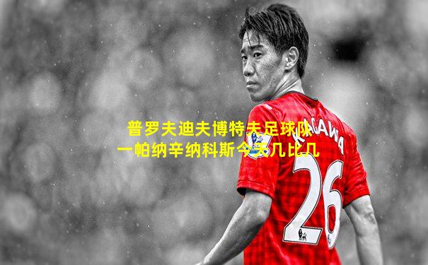 普罗夫迪夫博特夫足球队一帕纳辛纳科斯今天几比几