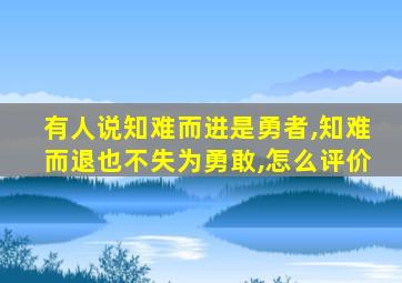 有人说知难而进是勇者,知难而退也不失为勇敢,怎么评价