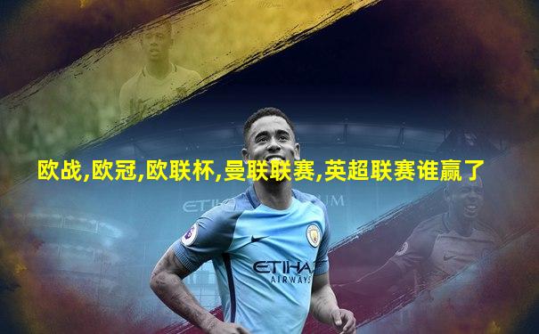 欧战,欧冠,欧联杯,曼联联赛,英超联赛谁赢了