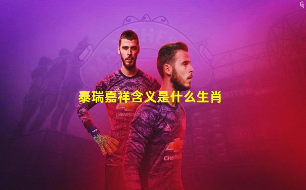 泰瑞嘉祥含义是什么生肖