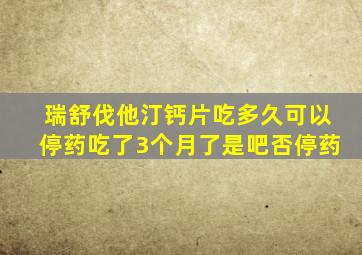 瑞舒伐他汀钙片吃多久可以停药吃了3个月了是吧否停药