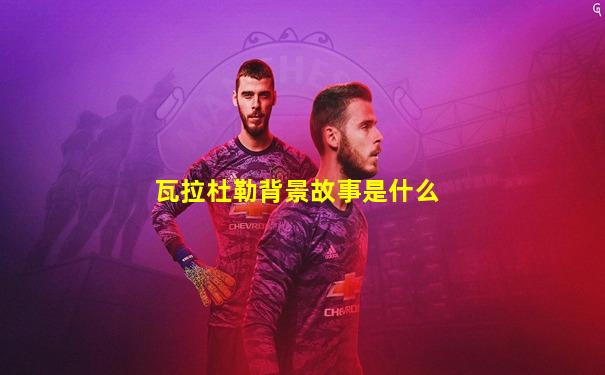 瓦拉杜勒背景故事是什么