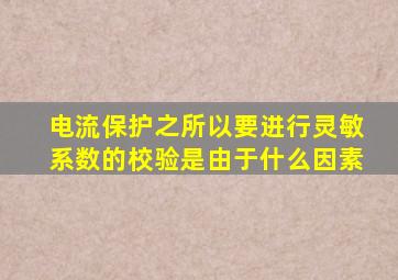 电流保护之所以要进行灵敏系数的校验是由于什么因素