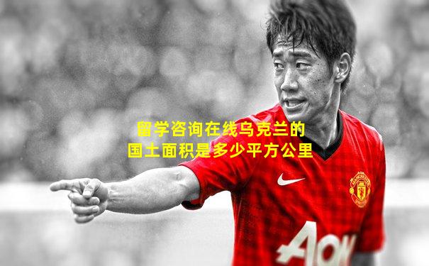 留学咨询在线乌克兰的国土面积是多少平方公里