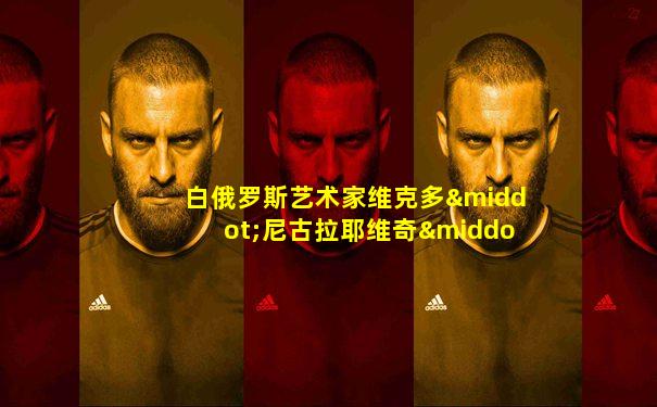 白俄罗斯艺术家维克多·尼古拉耶维奇·尤什科维奇