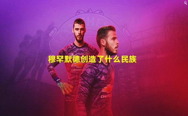穆罕默德创造了什么民族