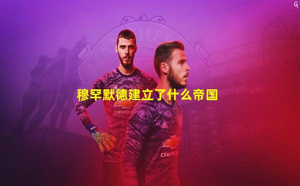 穆罕默德建立了什么帝国