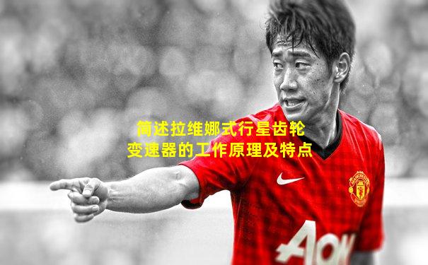 简述拉维娜式行星齿轮变速器的工作原理及特点