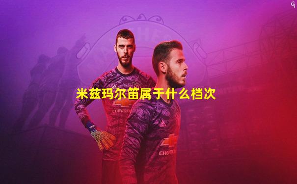 米兹玛尔笛属于什么档次